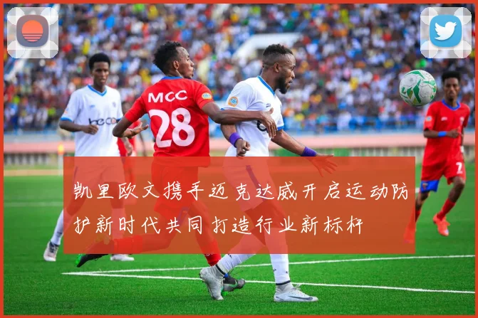 凯里欧文携手迈克达威开启运动防护新时代共同打造行业新标杆