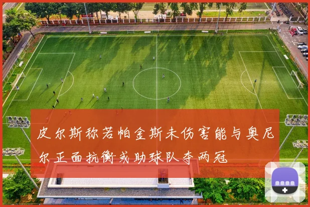 皮尔斯称若帕金斯未伤害能与奥尼尔正面抗衡或助球队夺两冠