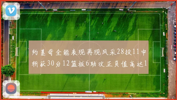 约基奇全能表现再现风采28投11中斩获30分12篮板6助攻正负值高达13