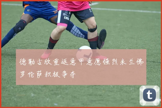 德勒古欣重返意甲意愿强烈米兰佛罗伦萨积极争夺