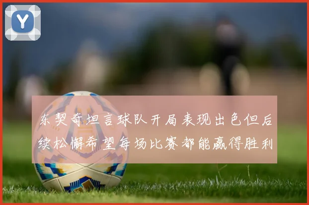 东契奇坦言球队开局表现出色但后续松懈希望每场比赛都能赢得胜利