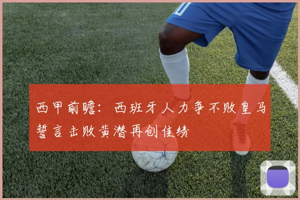 西甲前瞻：西班牙人力争不败皇马誓言击败黄潜再创佳绩