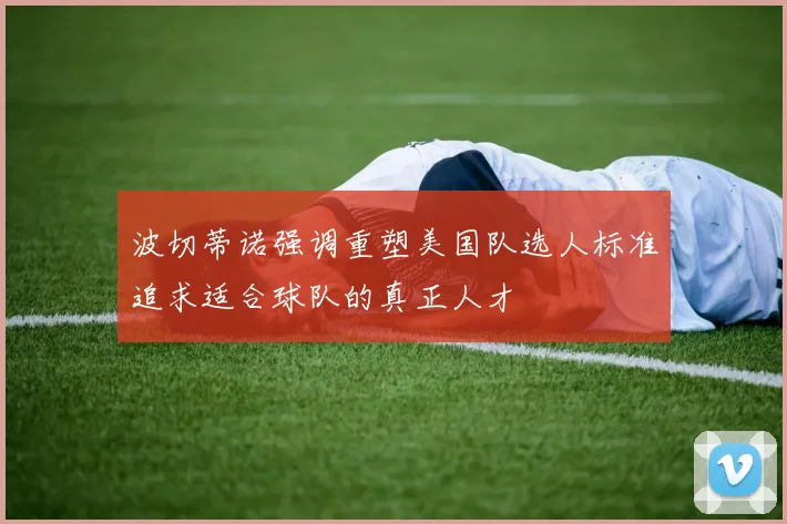 波切蒂诺强调重塑美国队选人标准追求适合球队的真正人才