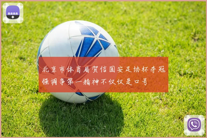 北京市体育局贺信国安足协杯夺冠强调争第一精神不仅仅是口号