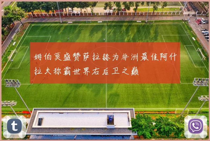 姆伯莫盛赞萨拉赫为非洲最佳阿什拉夫称霸世界右后卫之巅