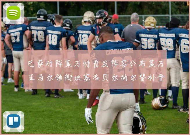 巴萨对阵莱万特首发阵容公布莱万亚马尔领衔坎塞洛贝尔纳尔替补登场