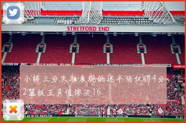 小桥三分失准表现低迷半场仅得4分2篮板正负值惨淡16