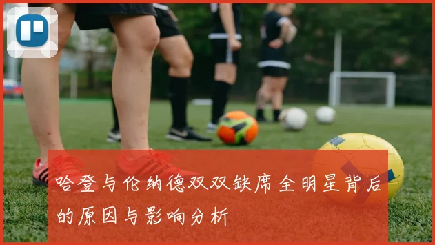 哈登与伦纳德双双缺席全明星背后的原因与影响分析