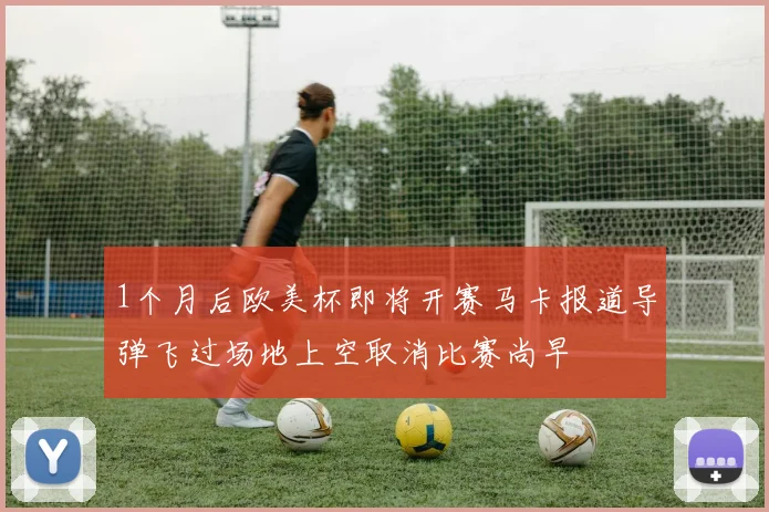 1个月后欧美杯即将开赛马卡报道导弹飞过场地上空取消比赛尚早