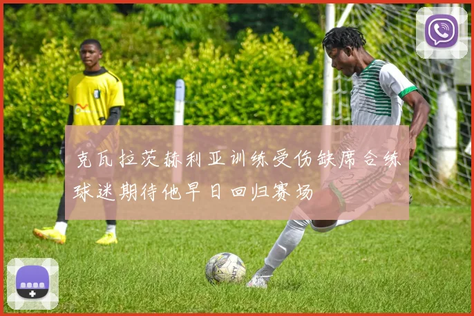 克瓦拉茨赫利亚训练受伤缺席合练球迷期待他早日回归赛场