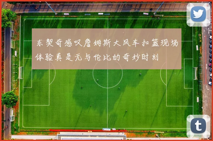 东契奇感叹詹姆斯大风车扣篮现场体验真是无与伦比的奇妙时刻