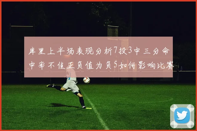 库里上半场表现分析7投3中三分命中率不佳正负值为负5如何影响比赛走势