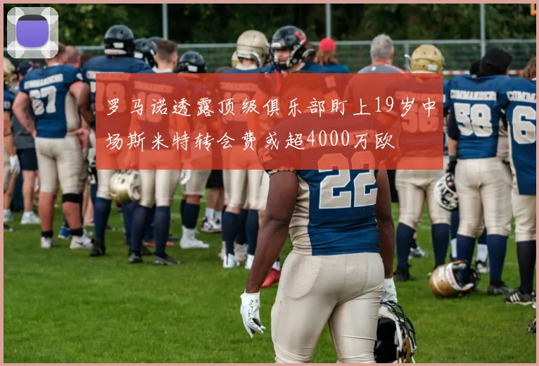 罗马诺透露顶级俱乐部盯上19岁中场斯米特转会费或超4000万欧