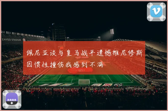 佩尼亚谈与皇马战平遗憾维尼修斯因惯性撞伤我感到不满