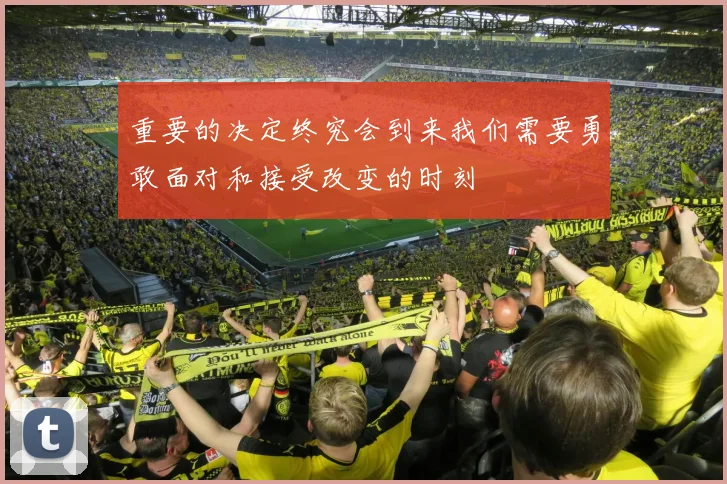 重要的决定终究会到来我们需要勇敢面对和接受改变的时刻