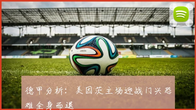 德甲分析：美因茨主场迎战门兴恐难全身而退