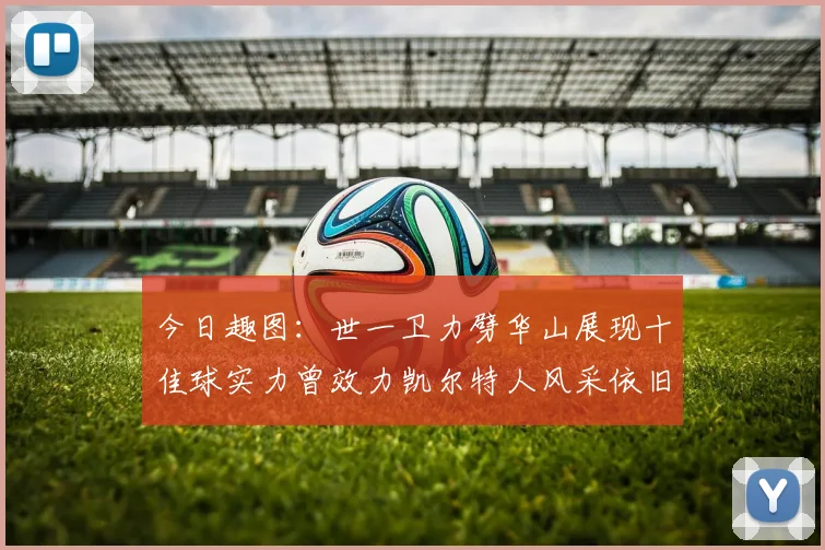 今日趣图：世一卫力劈华山展现十佳球实力曾效力凯尔特人风采依旧