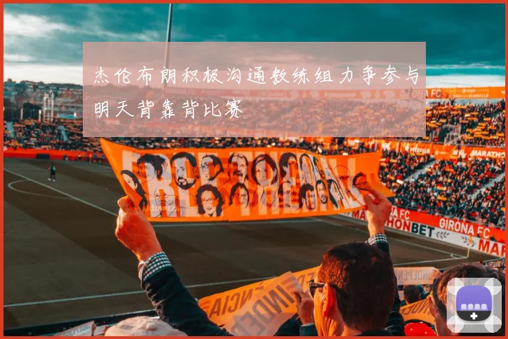 杰伦布朗积极沟通教练组力争参与明天背靠背比赛
