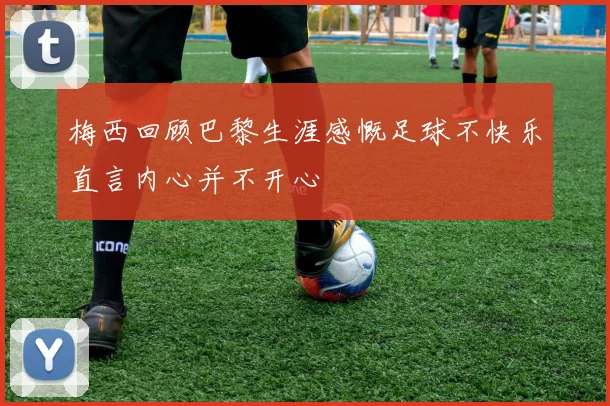 梅西回顾巴黎生涯感慨足球不快乐直言内心并不开心
