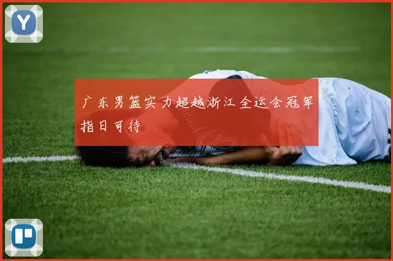 广东男篮实力超越浙江全运会冠军指日可待